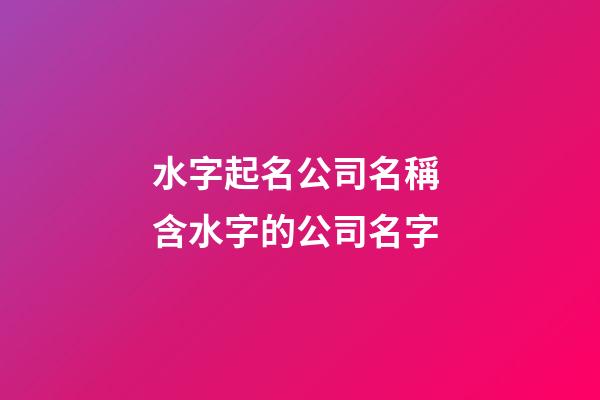 水字起名公司名稱 含水字的公司名字-第1張-公司起名-玄機派